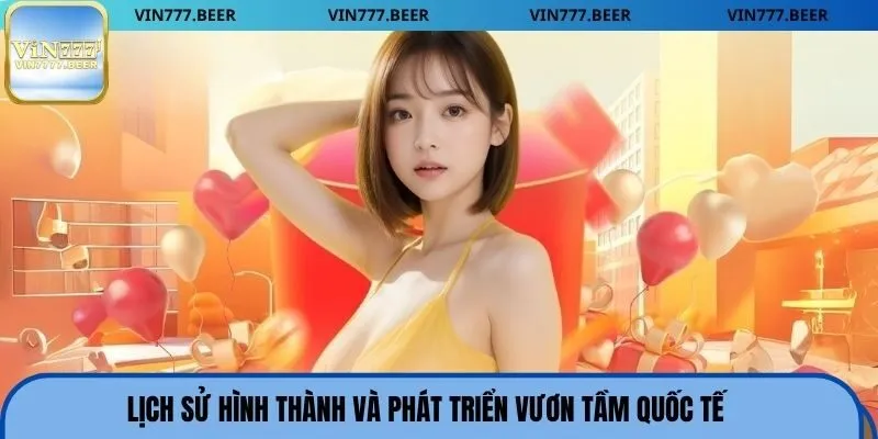 Lịch sử hình thành và phát triển vươn tầm quốc tế