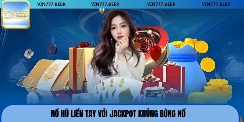 Nổ hũ liền tay với jackpot khủng bùng nổ