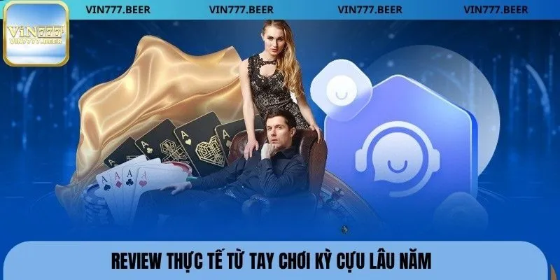 Review thực tế từ tay chơi kỳ cựu lâu năm