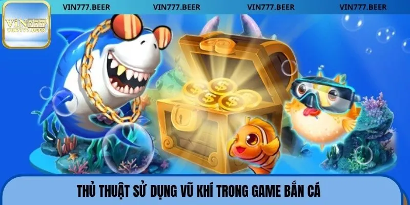 Thủ thuật sử dụng vũ khí trong game bắn cá