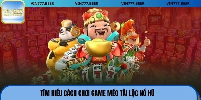 Tìm hiểu cách chơi game mèo tài lộc nổ hũ