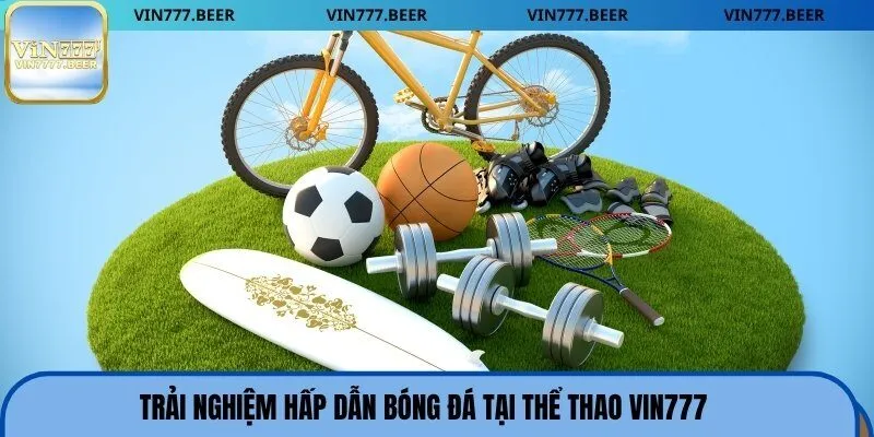 Trải nghiệm hấp dẫn bóng đá tại thể thao Vin777
